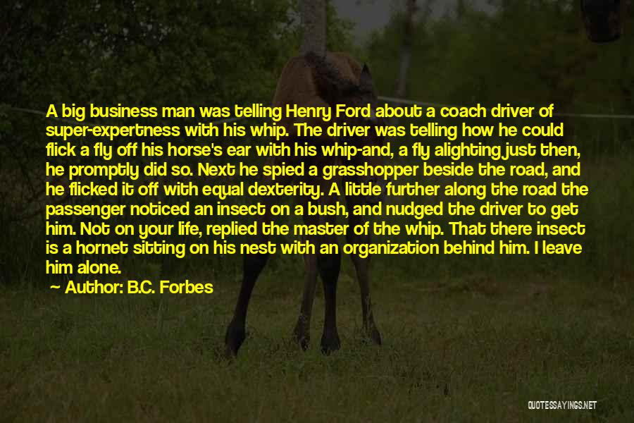 B.C. Forbes Quotes: A Big Business Man Was Telling Henry Ford About A Coach Driver Of Super-expertness With His Whip. The Driver Was