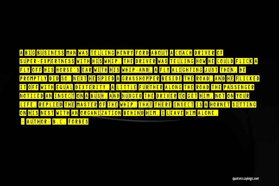 B.C. Forbes Quotes: A Big Business Man Was Telling Henry Ford About A Coach Driver Of Super-expertness With His Whip. The Driver Was