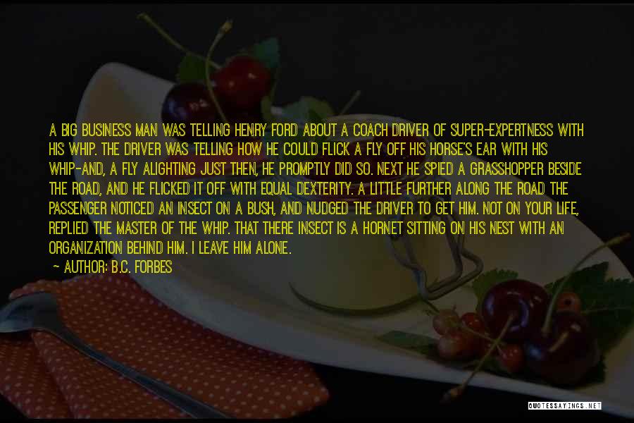 B.C. Forbes Quotes: A Big Business Man Was Telling Henry Ford About A Coach Driver Of Super-expertness With His Whip. The Driver Was