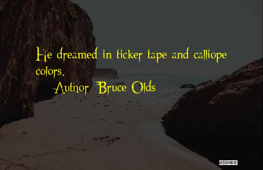 Bruce Olds Quotes: He Dreamed In Ticker Tape And Calliope Colors.