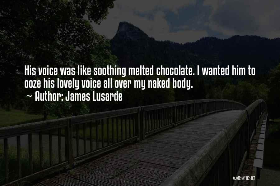 James Lusarde Quotes: His Voice Was Like Soothing Melted Chocolate. I Wanted Him To Ooze His Lovely Voice All Over My Naked Body.