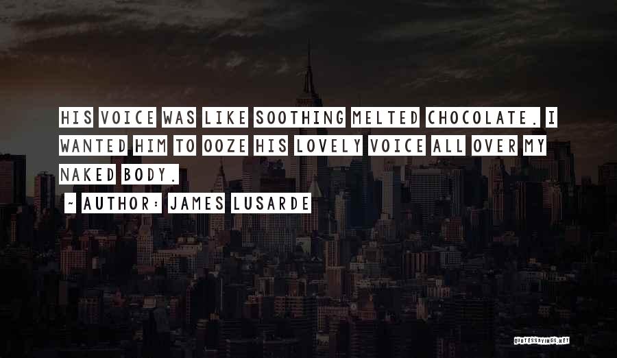 James Lusarde Quotes: His Voice Was Like Soothing Melted Chocolate. I Wanted Him To Ooze His Lovely Voice All Over My Naked Body.