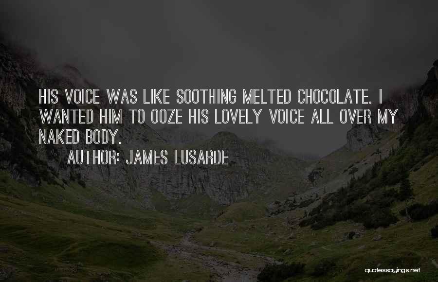 James Lusarde Quotes: His Voice Was Like Soothing Melted Chocolate. I Wanted Him To Ooze His Lovely Voice All Over My Naked Body.