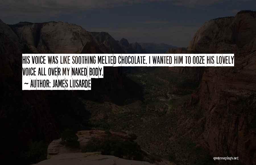 James Lusarde Quotes: His Voice Was Like Soothing Melted Chocolate. I Wanted Him To Ooze His Lovely Voice All Over My Naked Body.