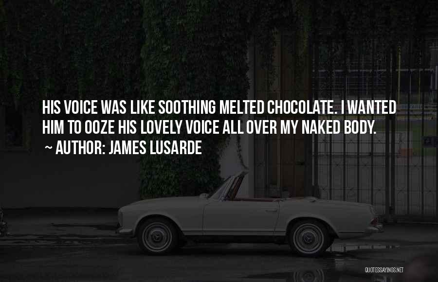 James Lusarde Quotes: His Voice Was Like Soothing Melted Chocolate. I Wanted Him To Ooze His Lovely Voice All Over My Naked Body.