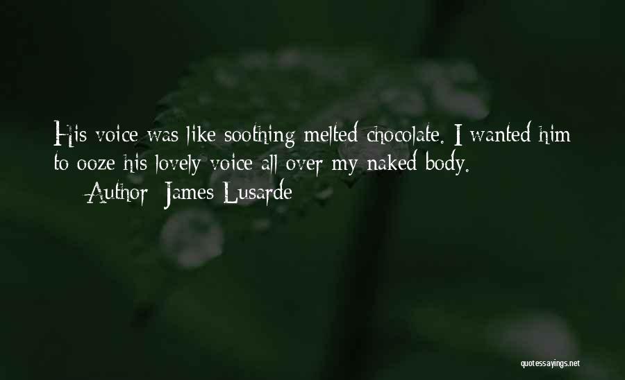 James Lusarde Quotes: His Voice Was Like Soothing Melted Chocolate. I Wanted Him To Ooze His Lovely Voice All Over My Naked Body.