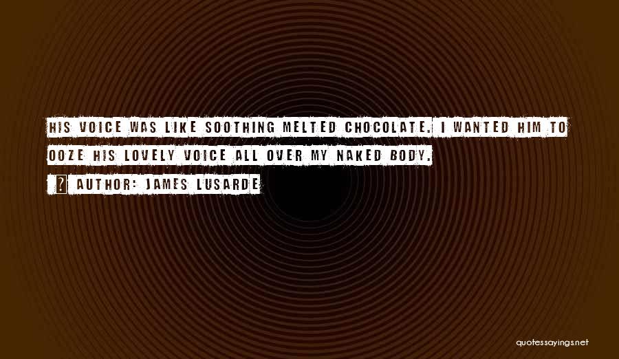 James Lusarde Quotes: His Voice Was Like Soothing Melted Chocolate. I Wanted Him To Ooze His Lovely Voice All Over My Naked Body.
