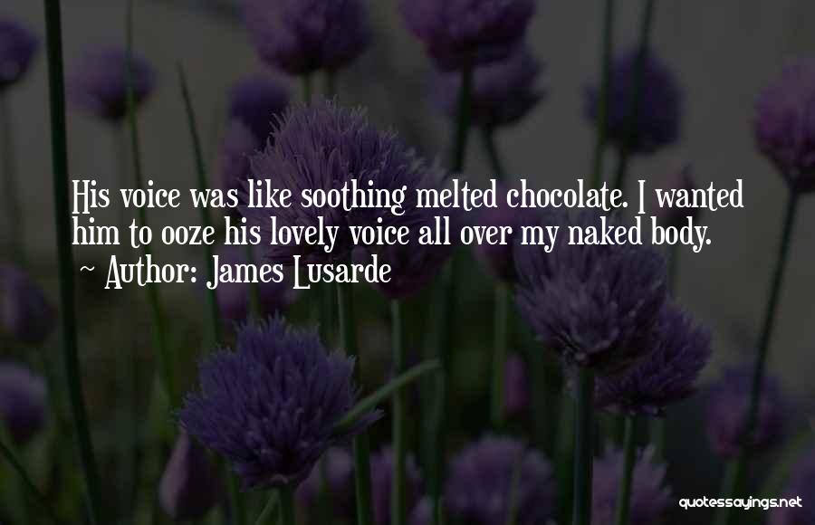 James Lusarde Quotes: His Voice Was Like Soothing Melted Chocolate. I Wanted Him To Ooze His Lovely Voice All Over My Naked Body.