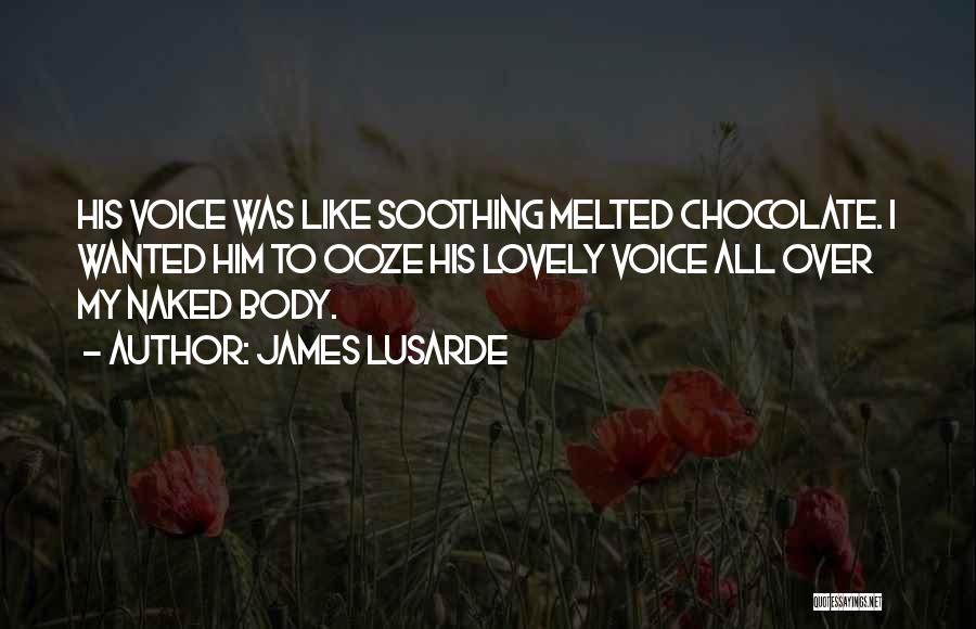 James Lusarde Quotes: His Voice Was Like Soothing Melted Chocolate. I Wanted Him To Ooze His Lovely Voice All Over My Naked Body.