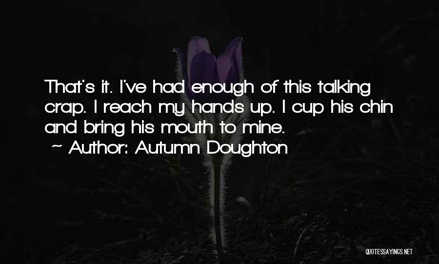 Autumn Doughton Quotes: That's It. I've Had Enough Of This Talking Crap. I Reach My Hands Up. I Cup His Chin And Bring