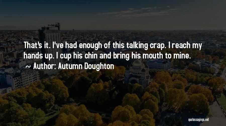 Autumn Doughton Quotes: That's It. I've Had Enough Of This Talking Crap. I Reach My Hands Up. I Cup His Chin And Bring