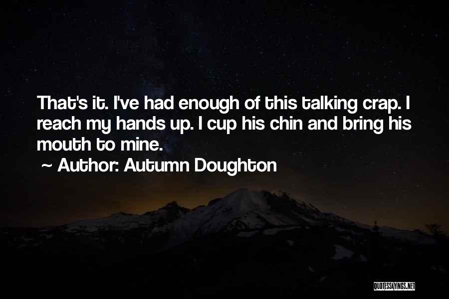 Autumn Doughton Quotes: That's It. I've Had Enough Of This Talking Crap. I Reach My Hands Up. I Cup His Chin And Bring