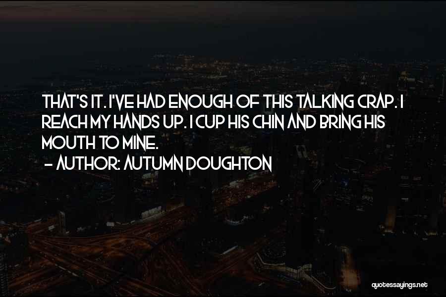 Autumn Doughton Quotes: That's It. I've Had Enough Of This Talking Crap. I Reach My Hands Up. I Cup His Chin And Bring