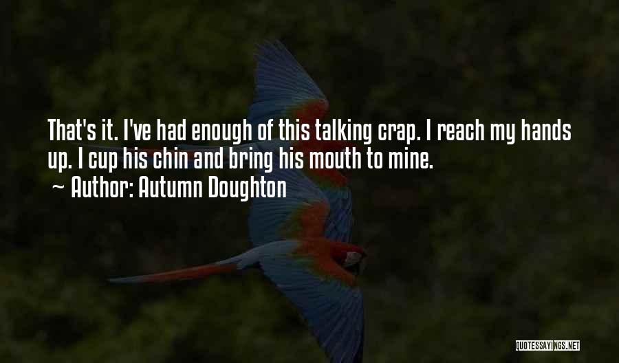 Autumn Doughton Quotes: That's It. I've Had Enough Of This Talking Crap. I Reach My Hands Up. I Cup His Chin And Bring