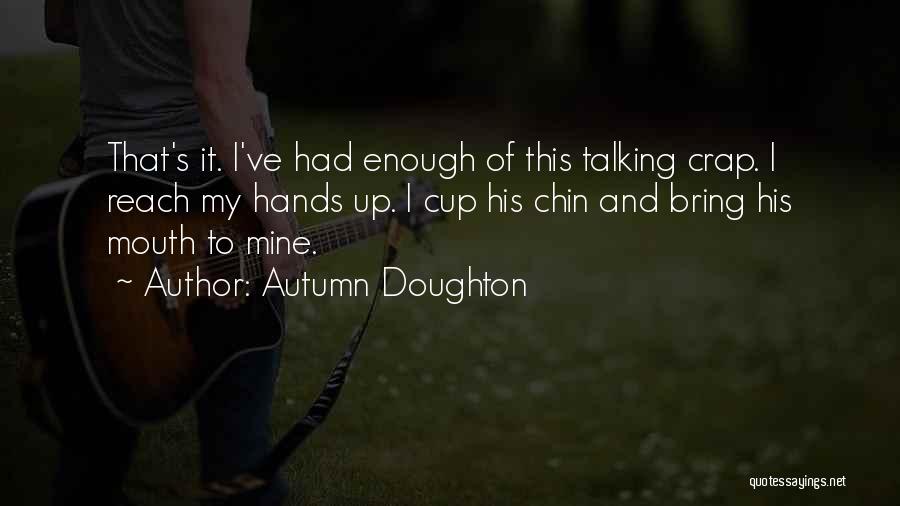 Autumn Doughton Quotes: That's It. I've Had Enough Of This Talking Crap. I Reach My Hands Up. I Cup His Chin And Bring