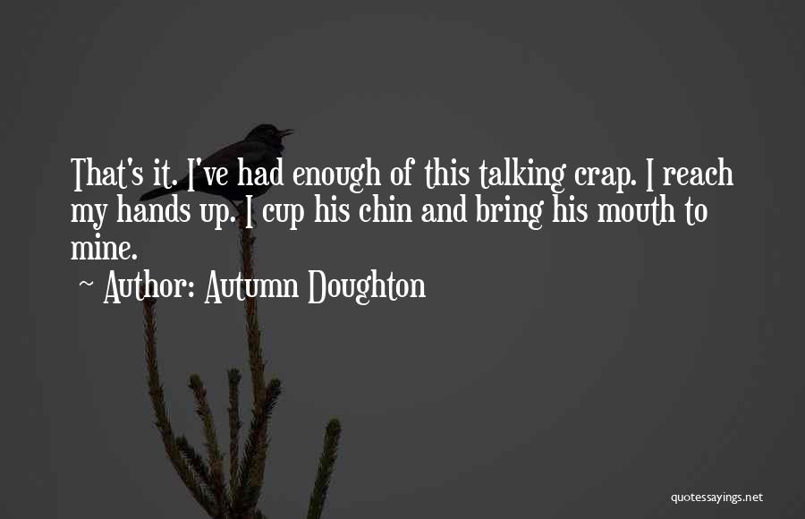 Autumn Doughton Quotes: That's It. I've Had Enough Of This Talking Crap. I Reach My Hands Up. I Cup His Chin And Bring