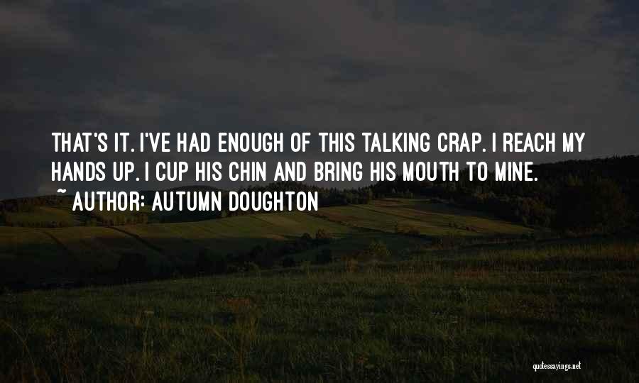 Autumn Doughton Quotes: That's It. I've Had Enough Of This Talking Crap. I Reach My Hands Up. I Cup His Chin And Bring