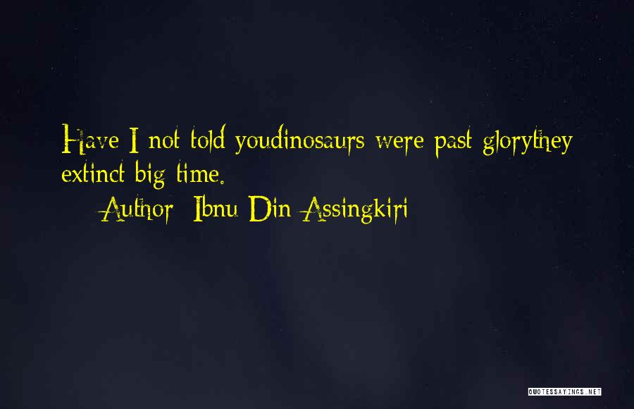 Ibnu Din Assingkiri Quotes: Have I Not Told Youdinosaurs Were Past Glorythey Extinct Big Time.