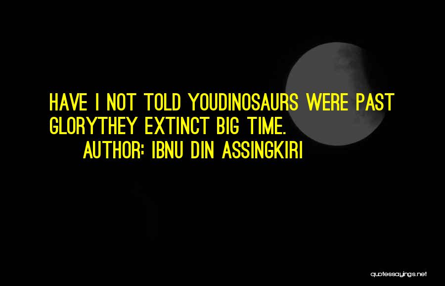 Ibnu Din Assingkiri Quotes: Have I Not Told Youdinosaurs Were Past Glorythey Extinct Big Time.