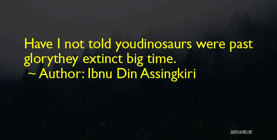 Ibnu Din Assingkiri Quotes: Have I Not Told Youdinosaurs Were Past Glorythey Extinct Big Time.