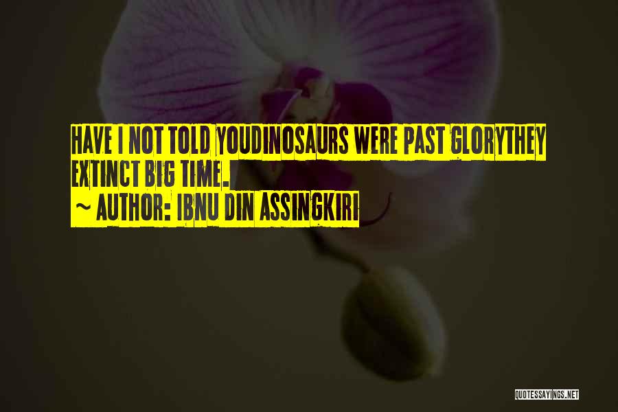 Ibnu Din Assingkiri Quotes: Have I Not Told Youdinosaurs Were Past Glorythey Extinct Big Time.