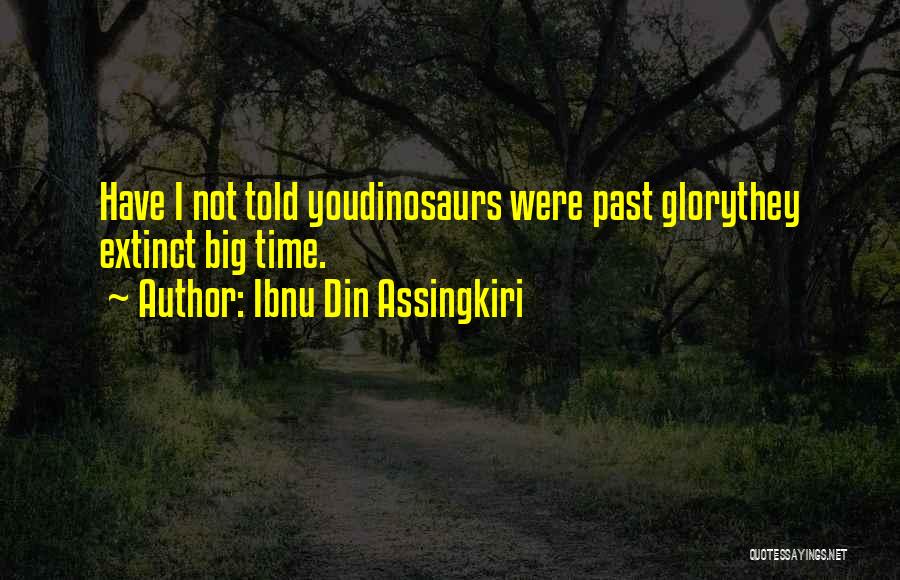 Ibnu Din Assingkiri Quotes: Have I Not Told Youdinosaurs Were Past Glorythey Extinct Big Time.