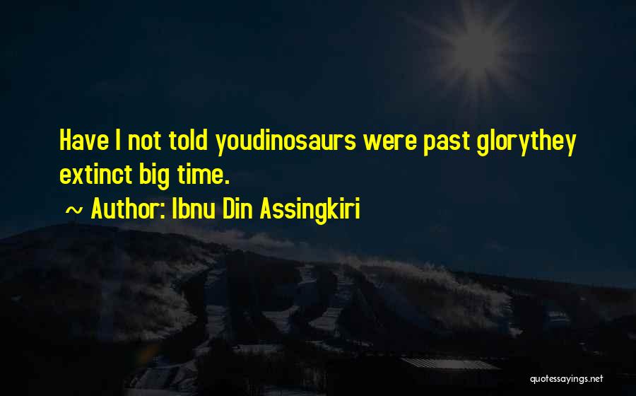 Ibnu Din Assingkiri Quotes: Have I Not Told Youdinosaurs Were Past Glorythey Extinct Big Time.