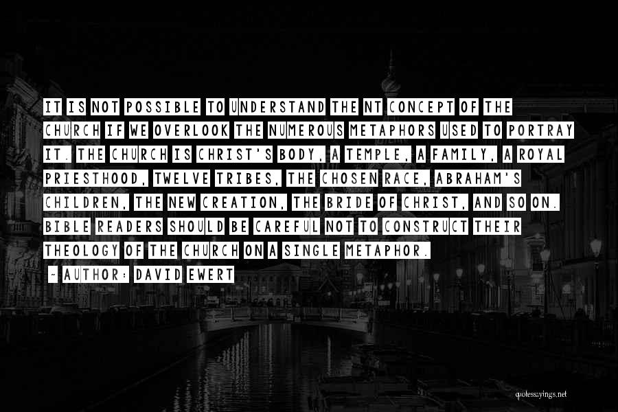 David Ewert Quotes: It Is Not Possible To Understand The Nt Concept Of The Church If We Overlook The Numerous Metaphors Used To