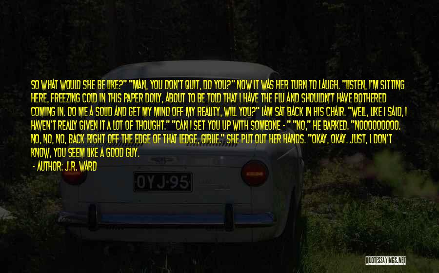 J.R. Ward Quotes: So What Would She Be Like? Man, You Don't Quit, Do You? Now It Was Her Turn To Laugh. Listen,