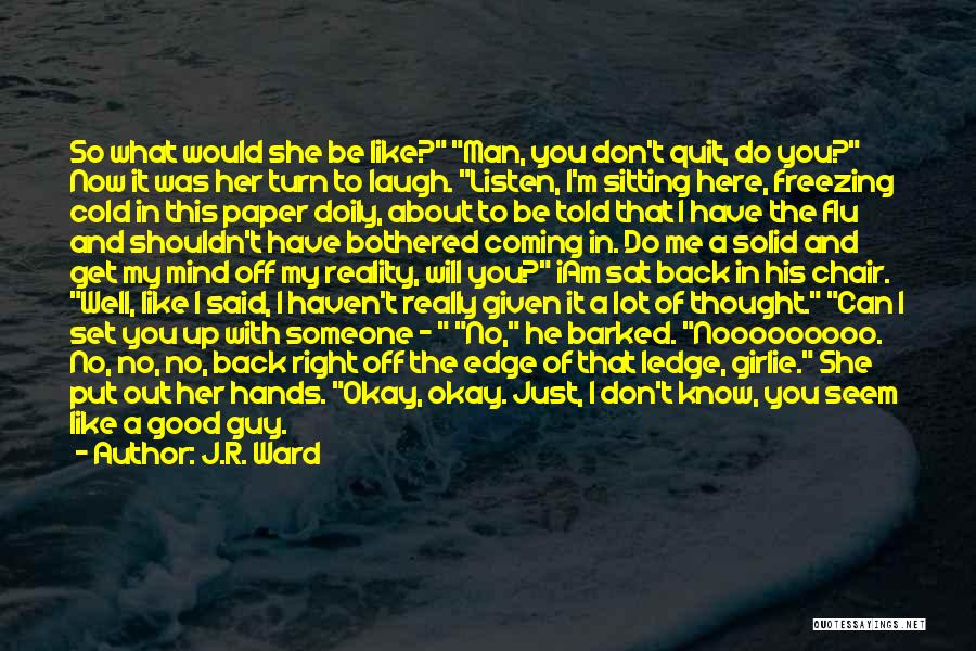 J.R. Ward Quotes: So What Would She Be Like? Man, You Don't Quit, Do You? Now It Was Her Turn To Laugh. Listen,