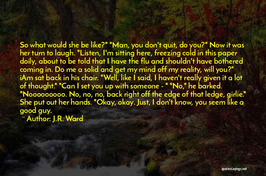 J.R. Ward Quotes: So What Would She Be Like? Man, You Don't Quit, Do You? Now It Was Her Turn To Laugh. Listen,
