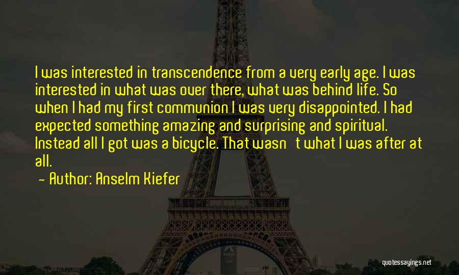 Anselm Kiefer Quotes: I Was Interested In Transcendence From A Very Early Age. I Was Interested In What Was Over There, What Was