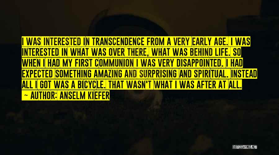 Anselm Kiefer Quotes: I Was Interested In Transcendence From A Very Early Age. I Was Interested In What Was Over There, What Was