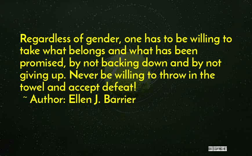Ellen J. Barrier Quotes: Regardless Of Gender, One Has To Be Willing To Take What Belongs And What Has Been Promised, By Not Backing