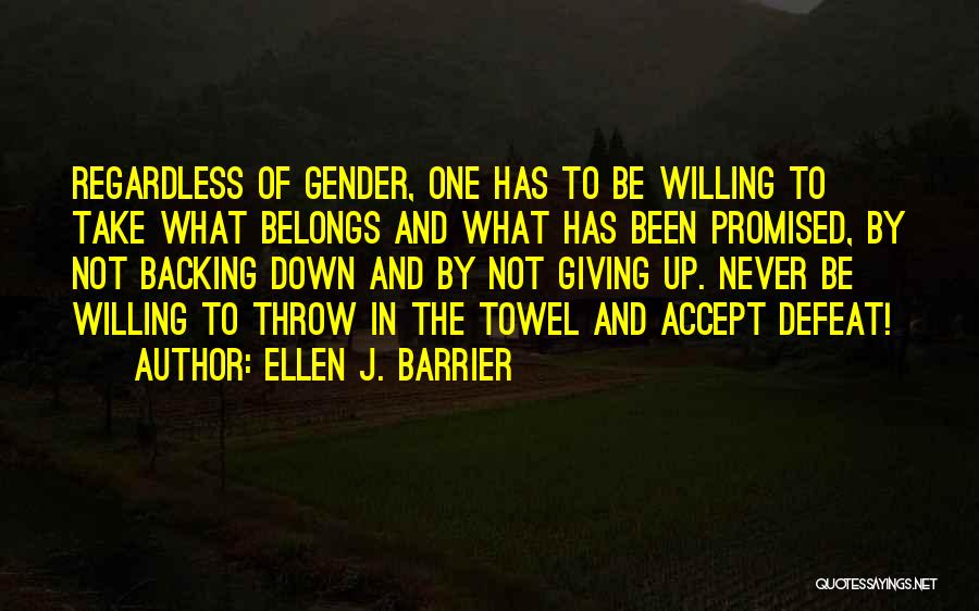 Ellen J. Barrier Quotes: Regardless Of Gender, One Has To Be Willing To Take What Belongs And What Has Been Promised, By Not Backing