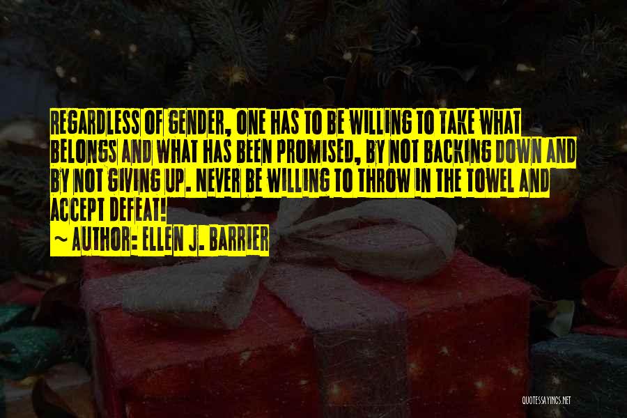 Ellen J. Barrier Quotes: Regardless Of Gender, One Has To Be Willing To Take What Belongs And What Has Been Promised, By Not Backing