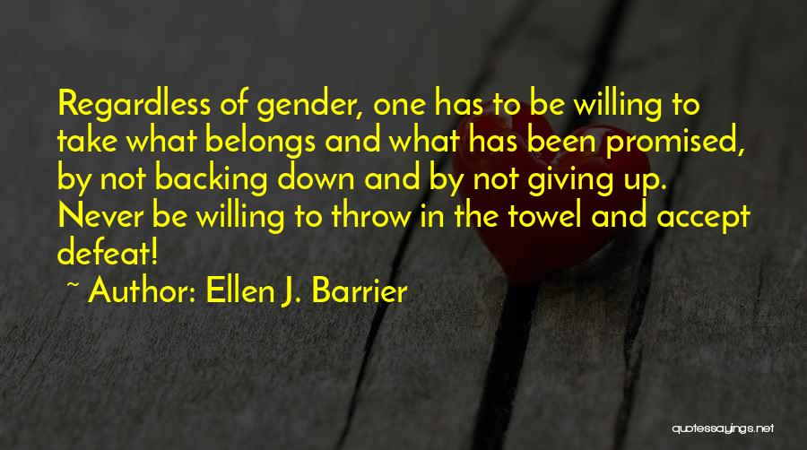 Ellen J. Barrier Quotes: Regardless Of Gender, One Has To Be Willing To Take What Belongs And What Has Been Promised, By Not Backing