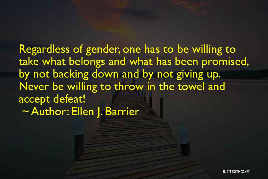 Ellen J. Barrier Quotes: Regardless Of Gender, One Has To Be Willing To Take What Belongs And What Has Been Promised, By Not Backing