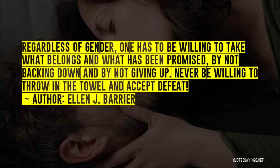 Ellen J. Barrier Quotes: Regardless Of Gender, One Has To Be Willing To Take What Belongs And What Has Been Promised, By Not Backing