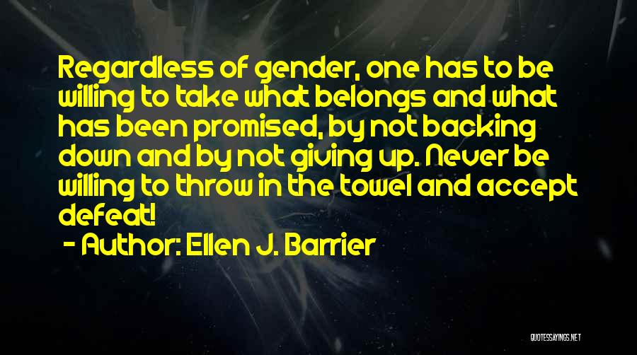 Ellen J. Barrier Quotes: Regardless Of Gender, One Has To Be Willing To Take What Belongs And What Has Been Promised, By Not Backing