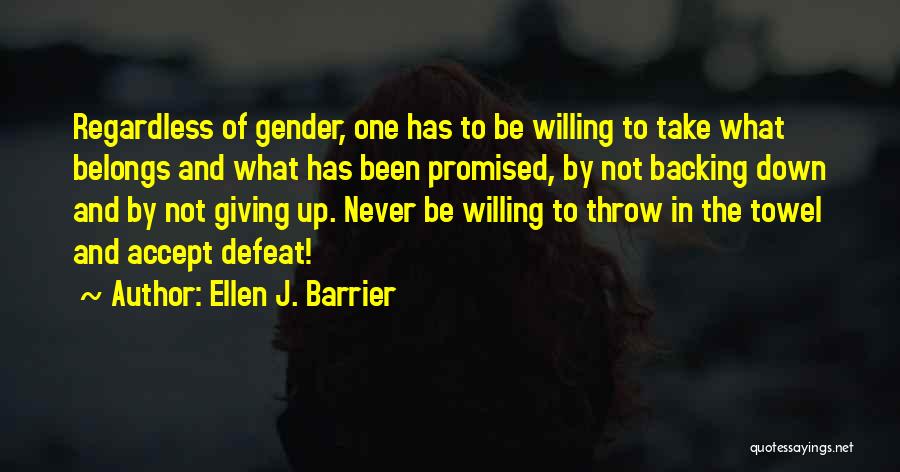 Ellen J. Barrier Quotes: Regardless Of Gender, One Has To Be Willing To Take What Belongs And What Has Been Promised, By Not Backing