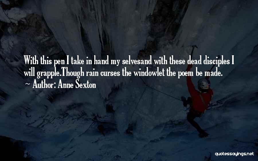 Anne Sexton Quotes: With This Pen I Take In Hand My Selvesand With These Dead Disciples I Will Grapple.though Rain Curses The Windowlet