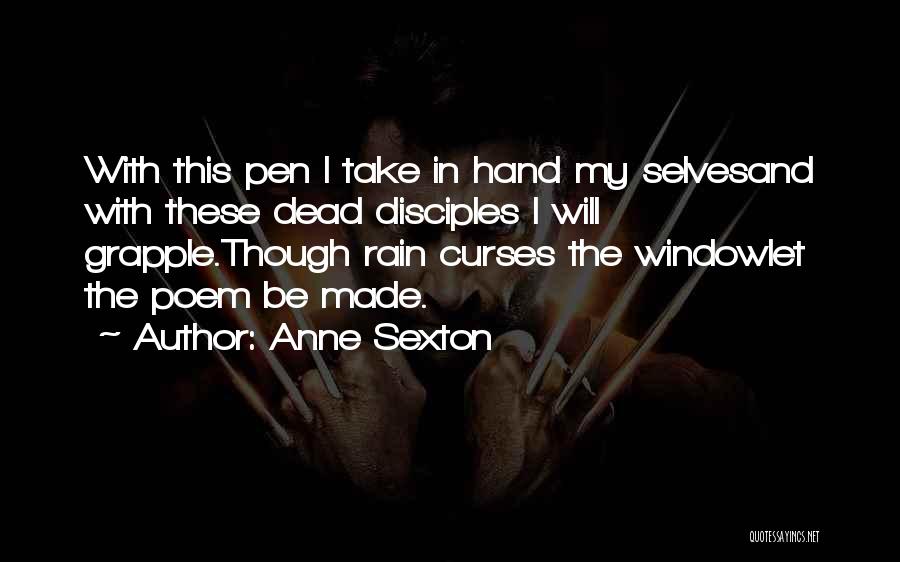 Anne Sexton Quotes: With This Pen I Take In Hand My Selvesand With These Dead Disciples I Will Grapple.though Rain Curses The Windowlet