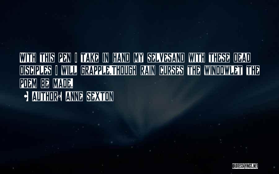 Anne Sexton Quotes: With This Pen I Take In Hand My Selvesand With These Dead Disciples I Will Grapple.though Rain Curses The Windowlet