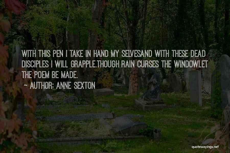 Anne Sexton Quotes: With This Pen I Take In Hand My Selvesand With These Dead Disciples I Will Grapple.though Rain Curses The Windowlet