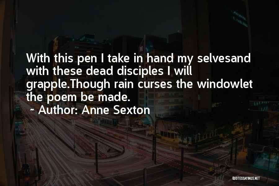 Anne Sexton Quotes: With This Pen I Take In Hand My Selvesand With These Dead Disciples I Will Grapple.though Rain Curses The Windowlet