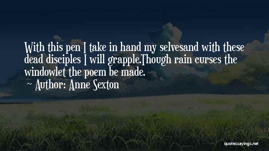 Anne Sexton Quotes: With This Pen I Take In Hand My Selvesand With These Dead Disciples I Will Grapple.though Rain Curses The Windowlet