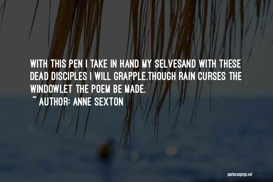 Anne Sexton Quotes: With This Pen I Take In Hand My Selvesand With These Dead Disciples I Will Grapple.though Rain Curses The Windowlet