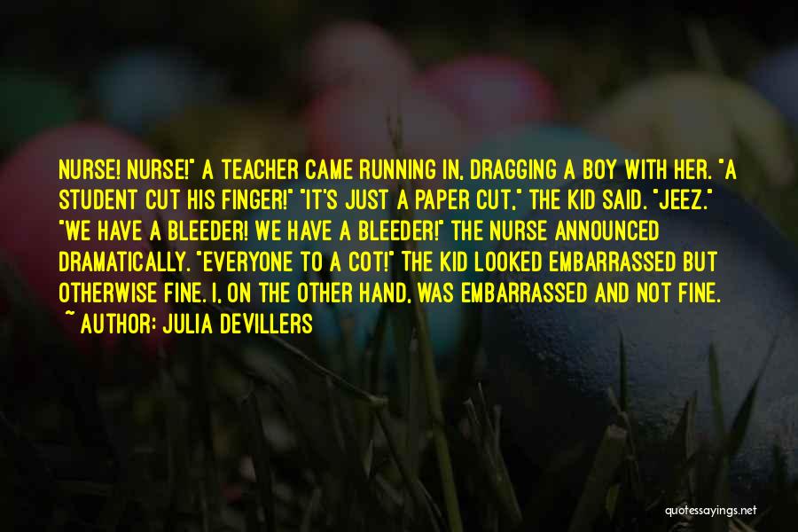 Julia DeVillers Quotes: Nurse! Nurse! A Teacher Came Running In, Dragging A Boy With Her. A Student Cut His Finger! It's Just A