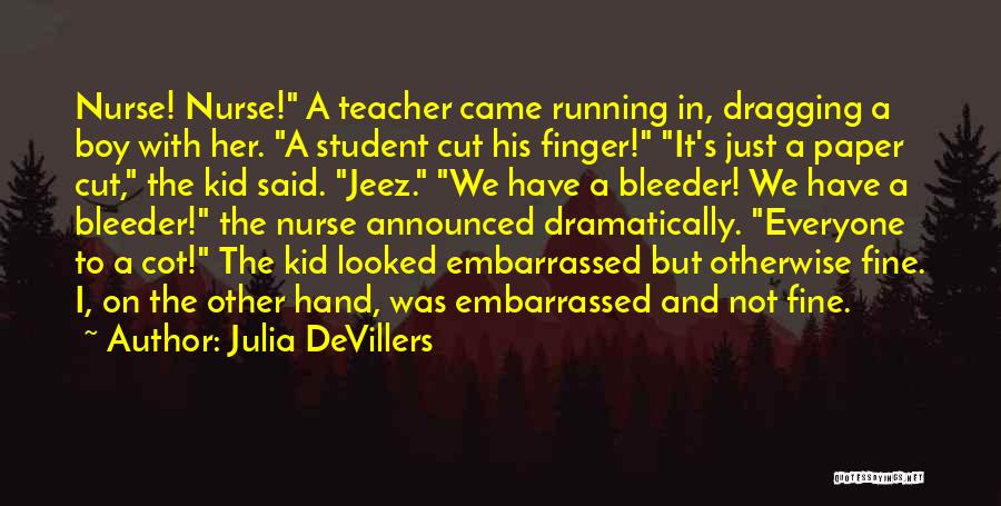 Julia DeVillers Quotes: Nurse! Nurse! A Teacher Came Running In, Dragging A Boy With Her. A Student Cut His Finger! It's Just A